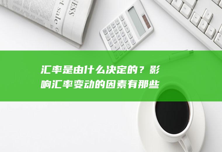 汇率是由什么决定的？影响汇率变动的因素有那些？