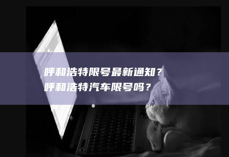 呼和浩特限号最新通知？呼和浩特汽车限号吗？