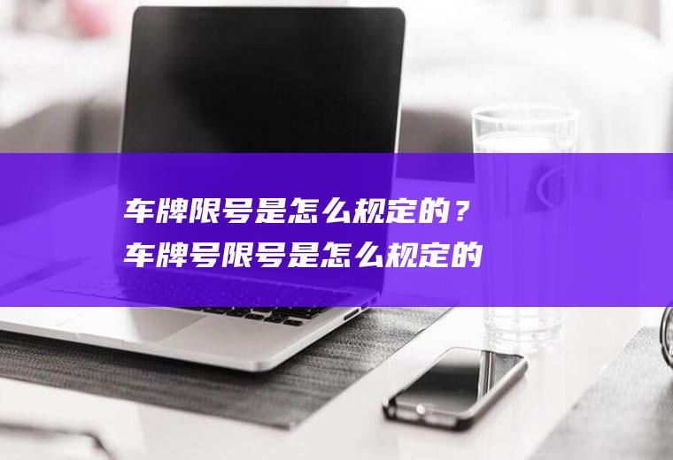 车牌限号是怎么规定的？车牌号限号是怎么规定的？