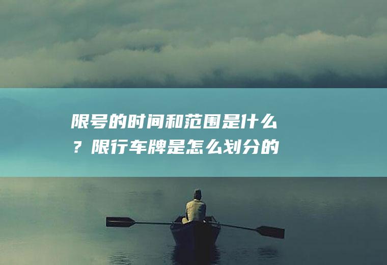 限号的时间和范围是什么？限行车牌是怎么划分的？