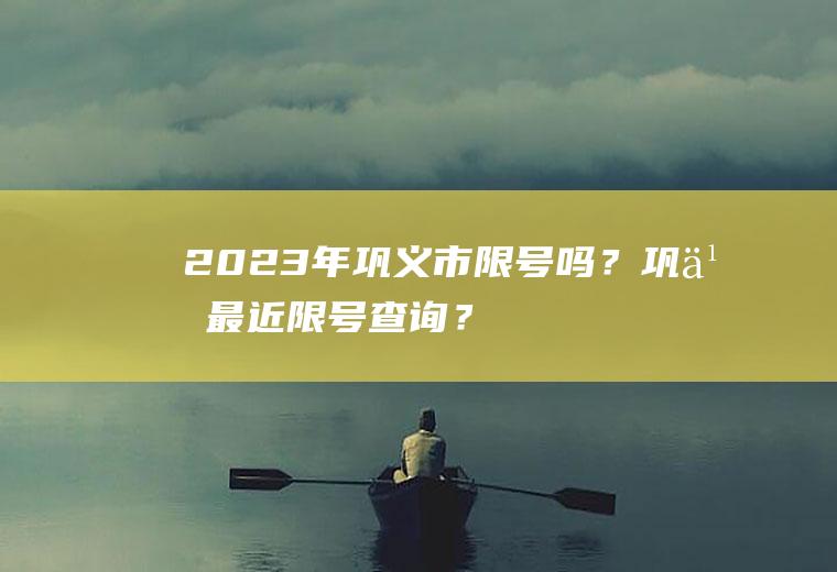 2023年巩义市限号吗？巩义最近限号查询？