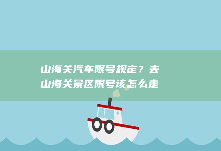 山海关汽车限号规定？去山海关景区限号该怎么走？