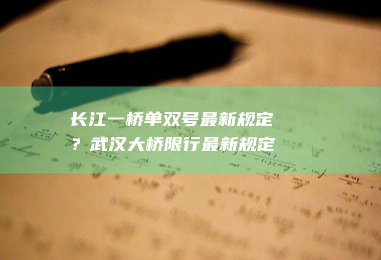 长江一桥单双号最新规定？武汉大桥限行最新规定？