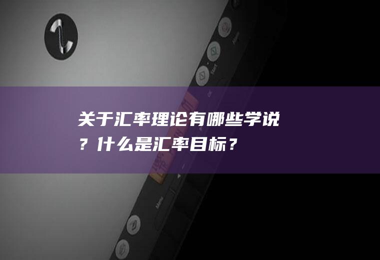 关于汇率理论有哪些学说？什么是汇率目标？