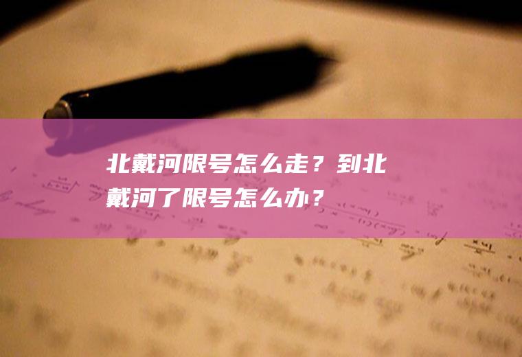 北戴河限号怎么走？到北戴河了限号怎么办？