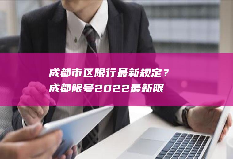 成都市区限行最新规定？成都限号2022最新限号规定12月份？