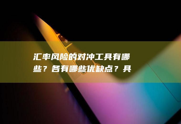 汇率风险的对冲工具有哪些？各有哪些优缺点？具体如何操作？对外贸易使用人民币计价结算有利于我国企业规避汇率风险怎么理解？