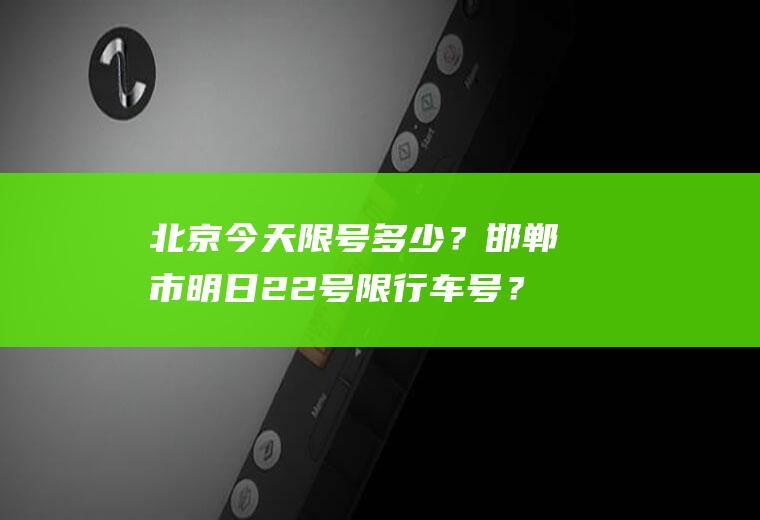 北京今天限号多少？邯郸市明日22号限行车号？