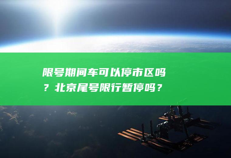 限号期间车可以停市区吗？北京尾号限行暂停吗？