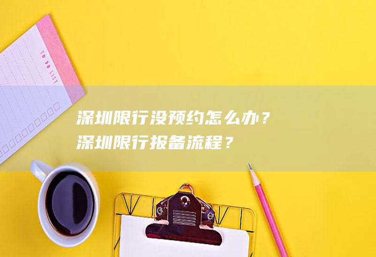 深圳限行没预约怎么办？深圳限行报备流程？