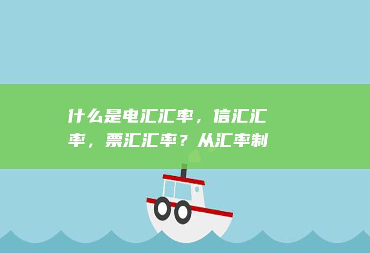 什么是电汇汇率，信汇汇率，票汇汇率？从汇率制度的角度，汇率可以分为哪几种？