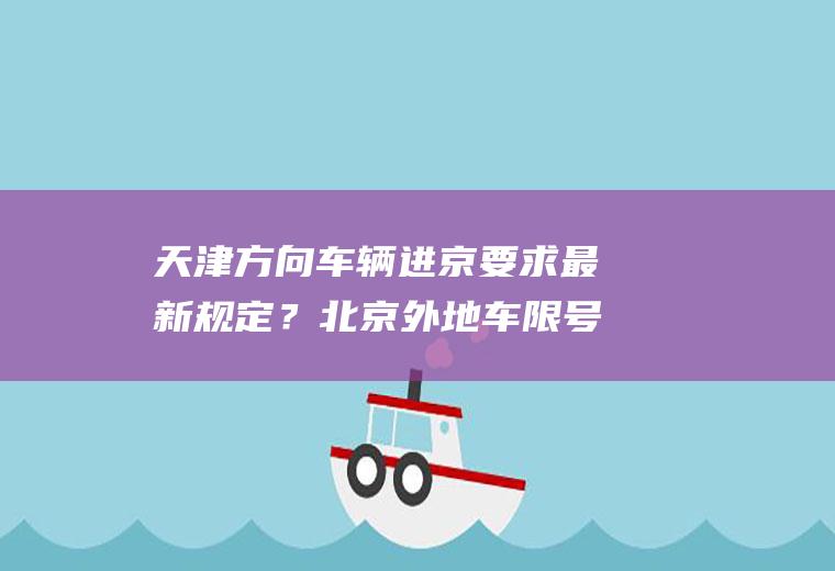 天津方向车辆进京要求最新规定？北京外地车限号吗