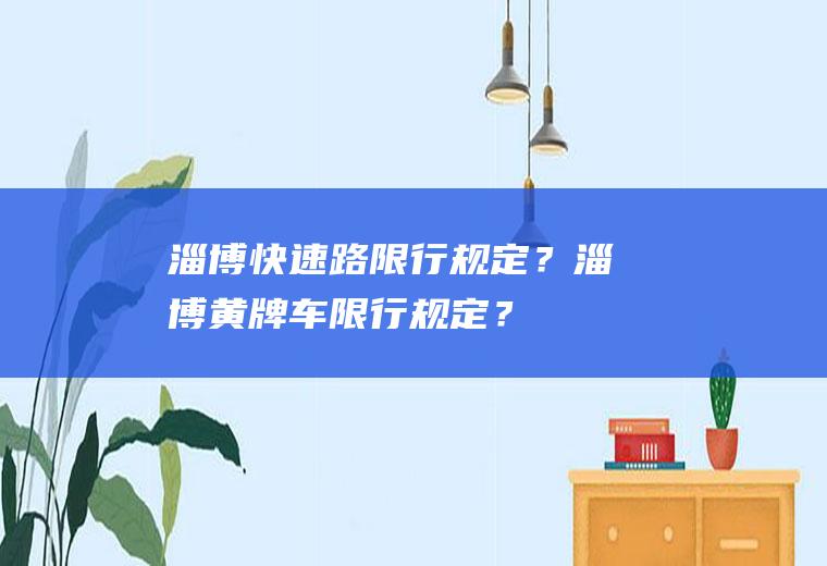 淄博快速路限行规定？淄博黄牌车限行规定？