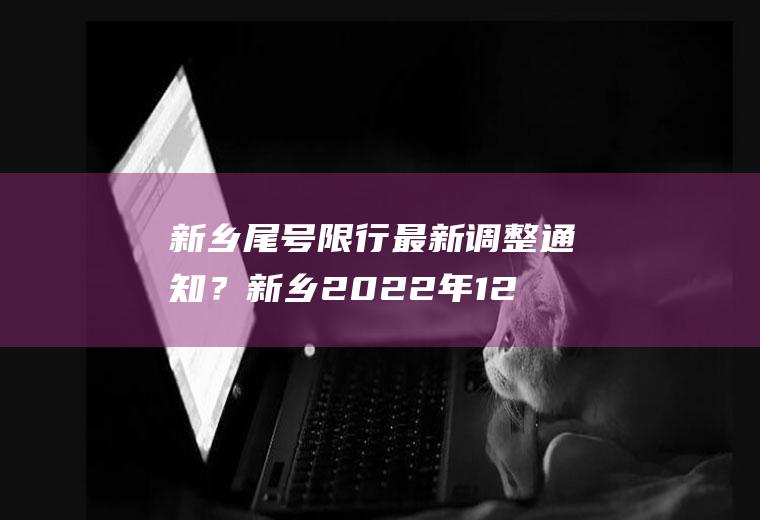 新乡尾号限行最新调整通知？新乡2022年12月份限号规定？