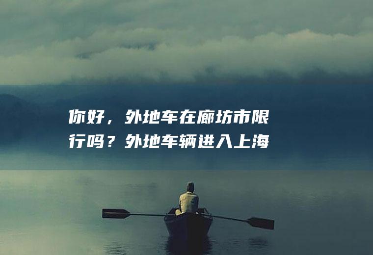 你好，外地车在廊坊市限行吗？外地车辆进入上海的最新规定？