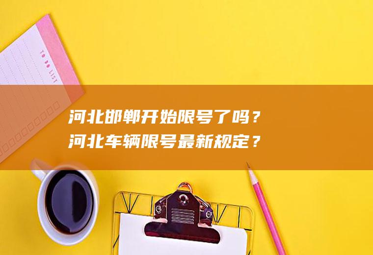 河北邯郸开始限号了吗？河北车辆限号最新规定？