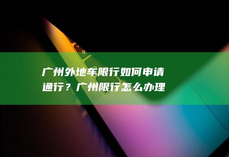 广州外地车限行如何申请通行？广州限行怎么办理通行证？