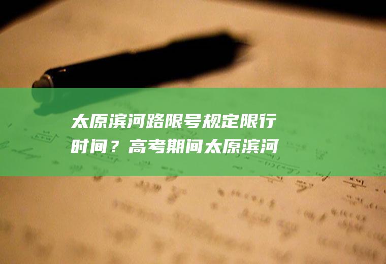 太原滨河路限号规定限行时间？高考期间太原滨河路限号吗？