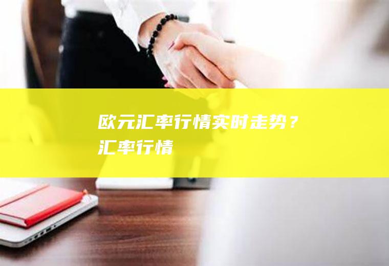 欧元汇率行情实时走势？汇率行情