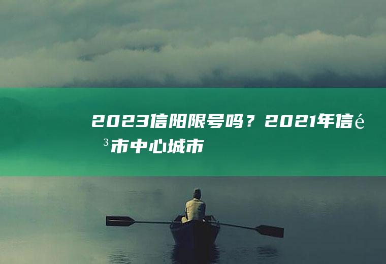 2023信阳限号吗？2021年信阳市中心城市限号吗？