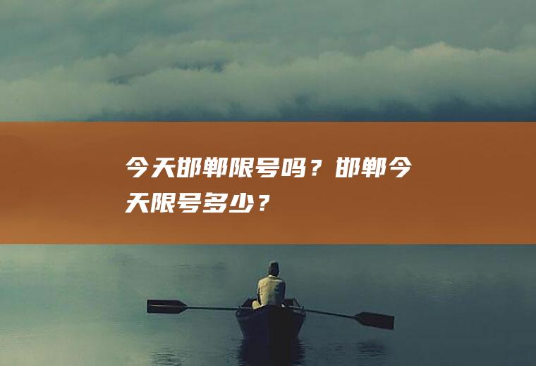 今天邯郸限号吗？邯郸今天限号多少？