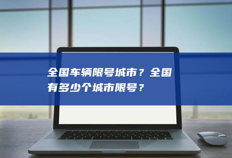 全国车辆限号城市？全国有多少个城市限号？