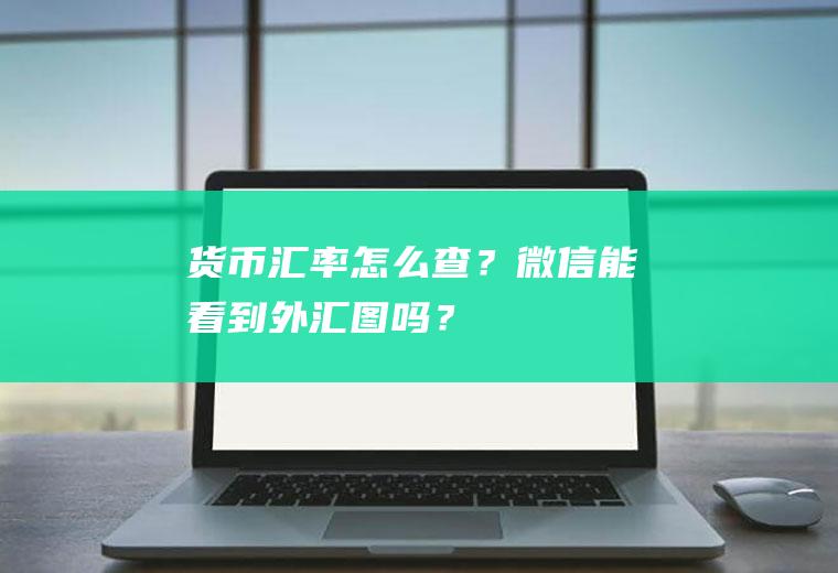 货币汇率怎么查？微信能看到外汇图吗？