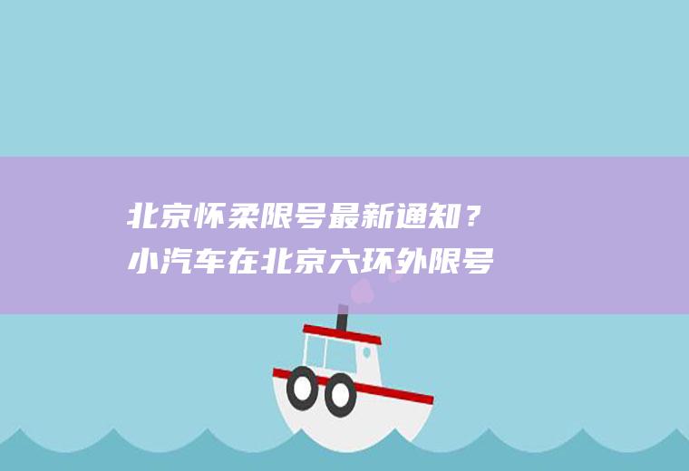 北京怀柔限号最新通知？小汽车在北京六环外限号吗？