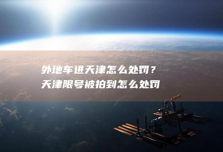 外地车进天津怎么处罚？天津限号被拍到怎么处罚？