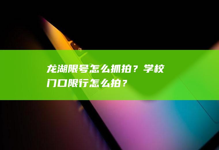 龙湖限号怎么抓拍？学校门口限行怎么拍？