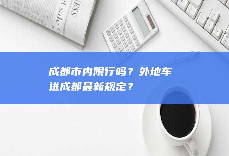 成都市内限行吗？外地车进成都最新规定？