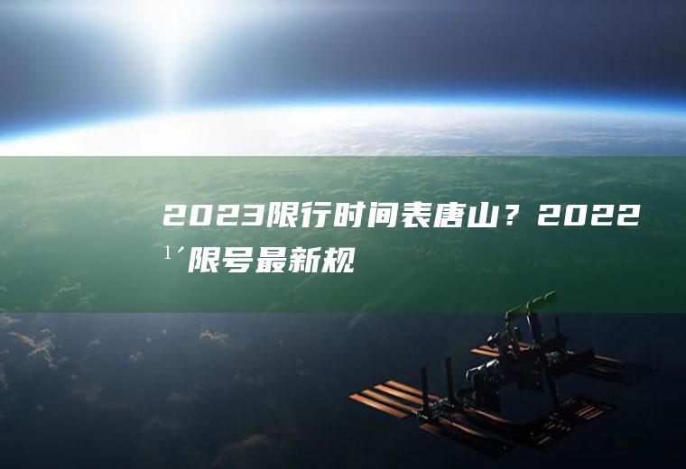 2023限行时间表唐山？2022年限号最新规定唐山？