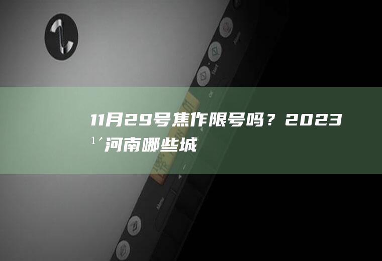 11月29号焦作限号吗？2023年河南哪些城市限号？