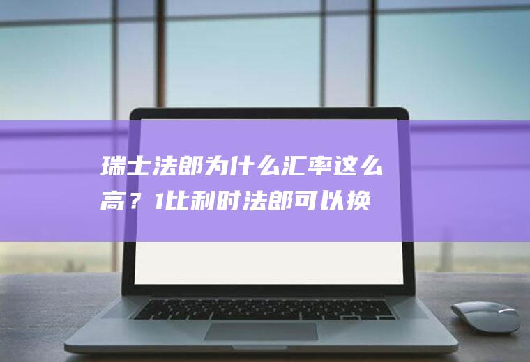 瑞士法郎为什么汇率这么高？1比利时法郎可以换多少人名币？1比利时法郎？