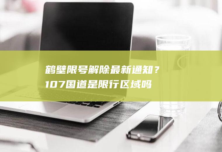 鹤壁限号解除最新通知？107国道是限行区域吗？