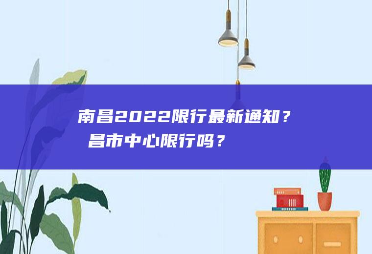 南昌2022限行最新通知？南昌市中心限行吗？