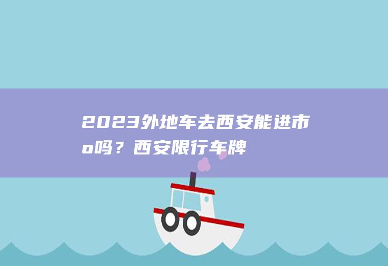 2023外地车去西安能进市区吗？西安限行车牌号是怎么排的？