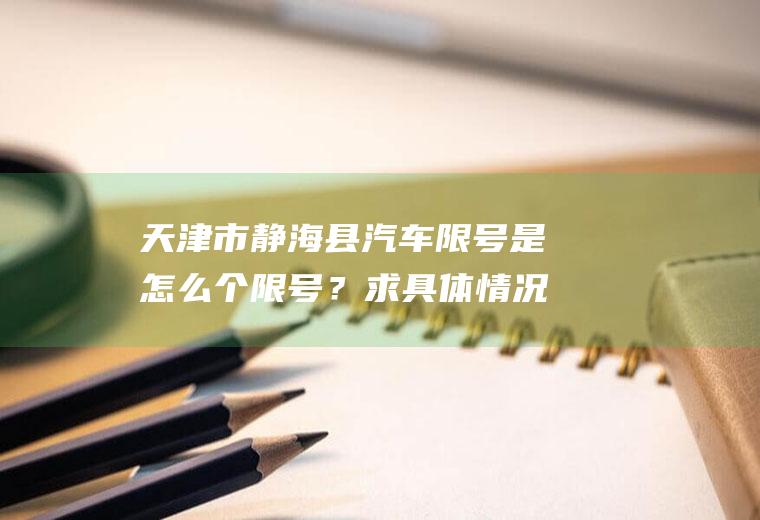 天津市静海县汽车限号是怎么个限号？求具体情况？仅限呼叫的手机号还有用吗？