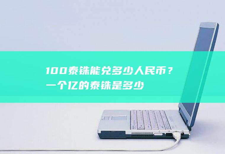 100泰铢能兑多少人民币？一个亿的泰铢是多少人民币？