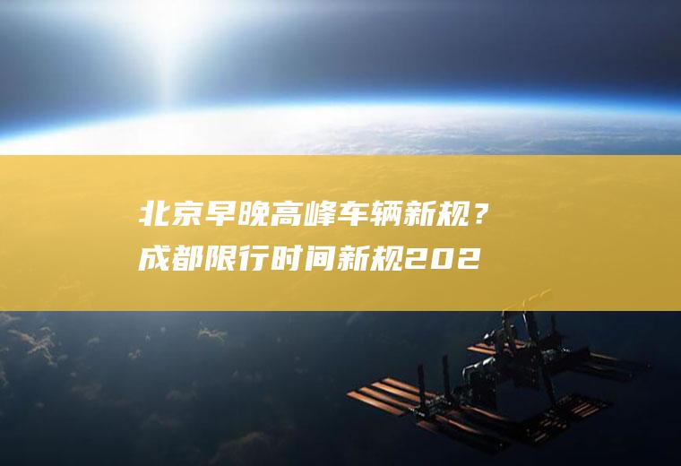 北京早晚高峰车辆新规？成都限行时间新规2020？