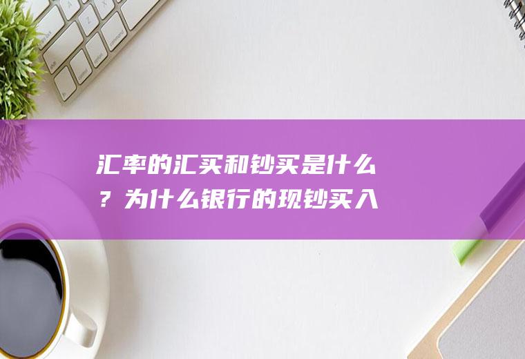 汇率的汇买和钞买是什么？为什么银行的现钞买入价低于现汇买入价？