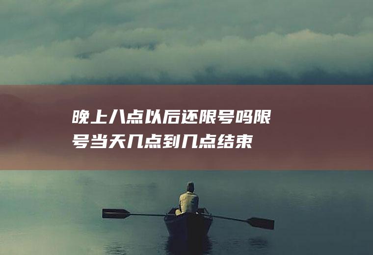 晚上八点以后还限号吗限号当天几点到几点结束