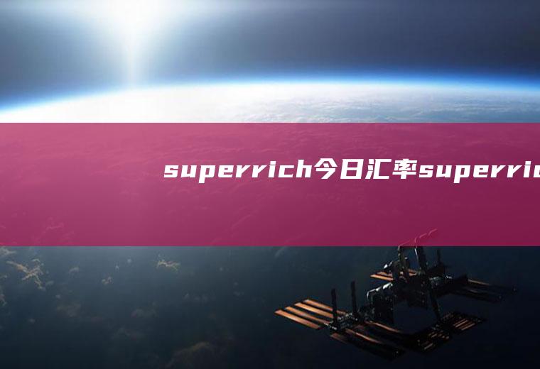 superrich今日汇率superrich今日汇率查询