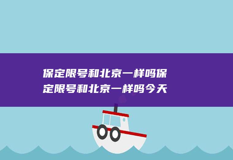 保定限号和北京一样吗保定限号和北京一样吗今天