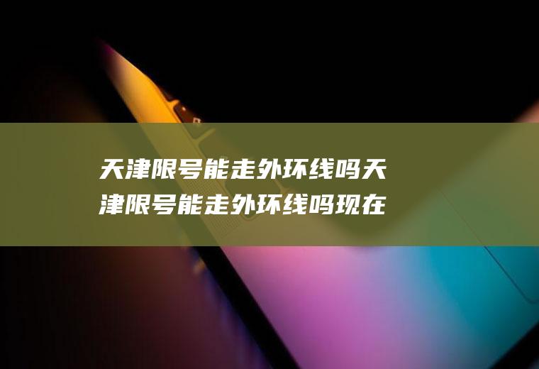 天津限号能走外环线吗天津限号能走外环线吗现在