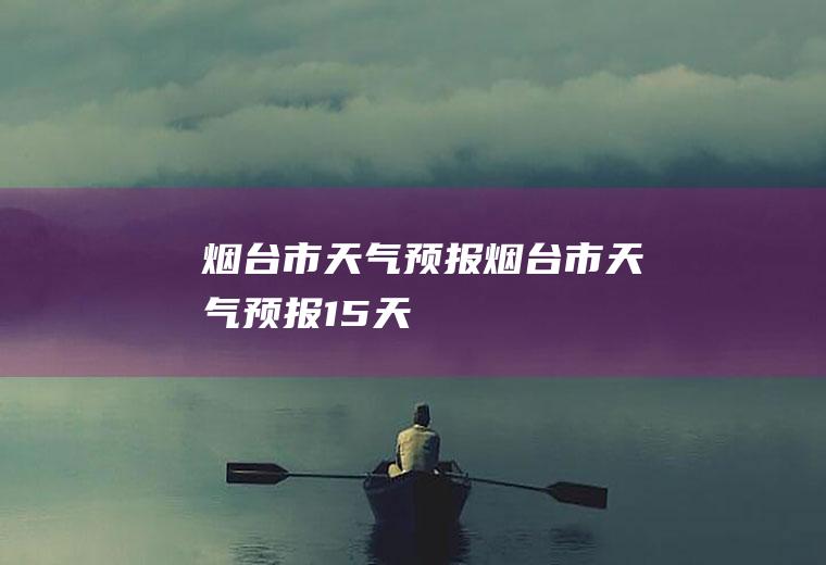 烟台市天气预报烟台市天气预报15天