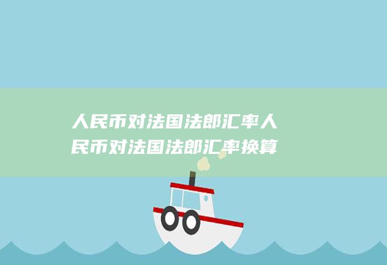 人民币对法国法郎汇率人民币对法国法郎汇率换算