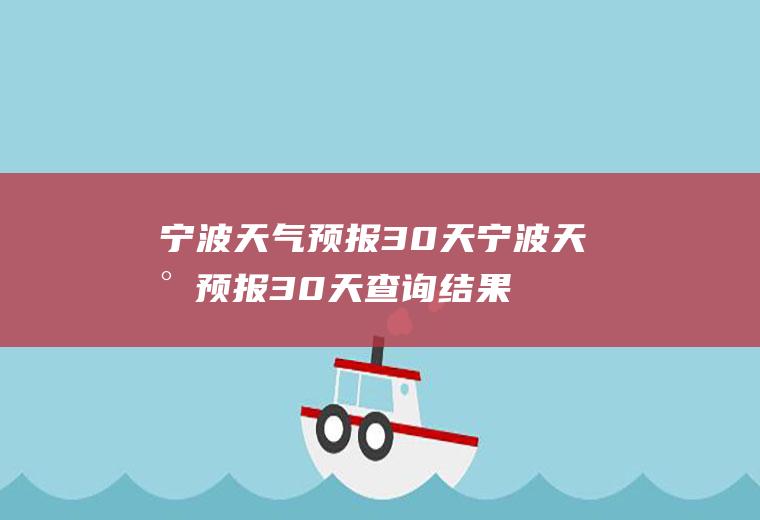 宁波天气预报30天宁波天气预报30天查询结果