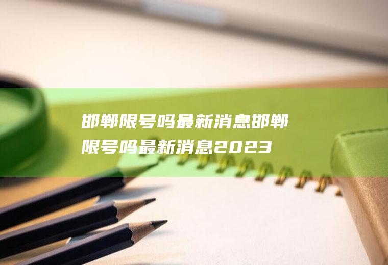 邯郸限号吗最新消息邯郸限号吗最新消息2023