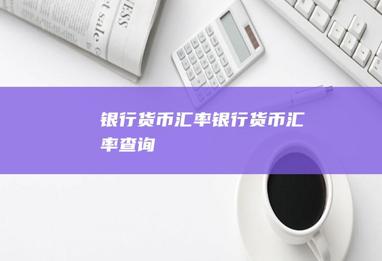 银行货币汇率银行货币汇率查询